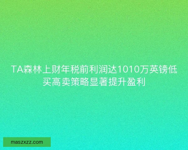 TA森林上财年税前利润达1010万英镑低买高卖策略显著提升盈利